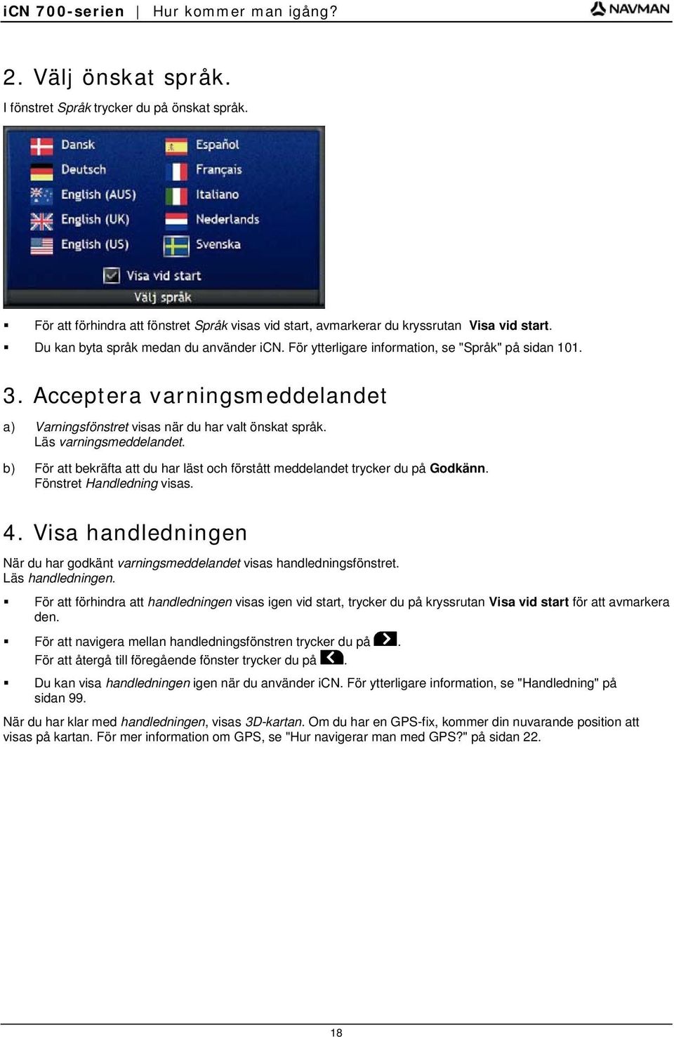 Läs varningsmeddelandet. b) För att bekräfta att du har läst och förstått meddelandet trycker du på Godkänn. Fönstret Handledning visas. 4.