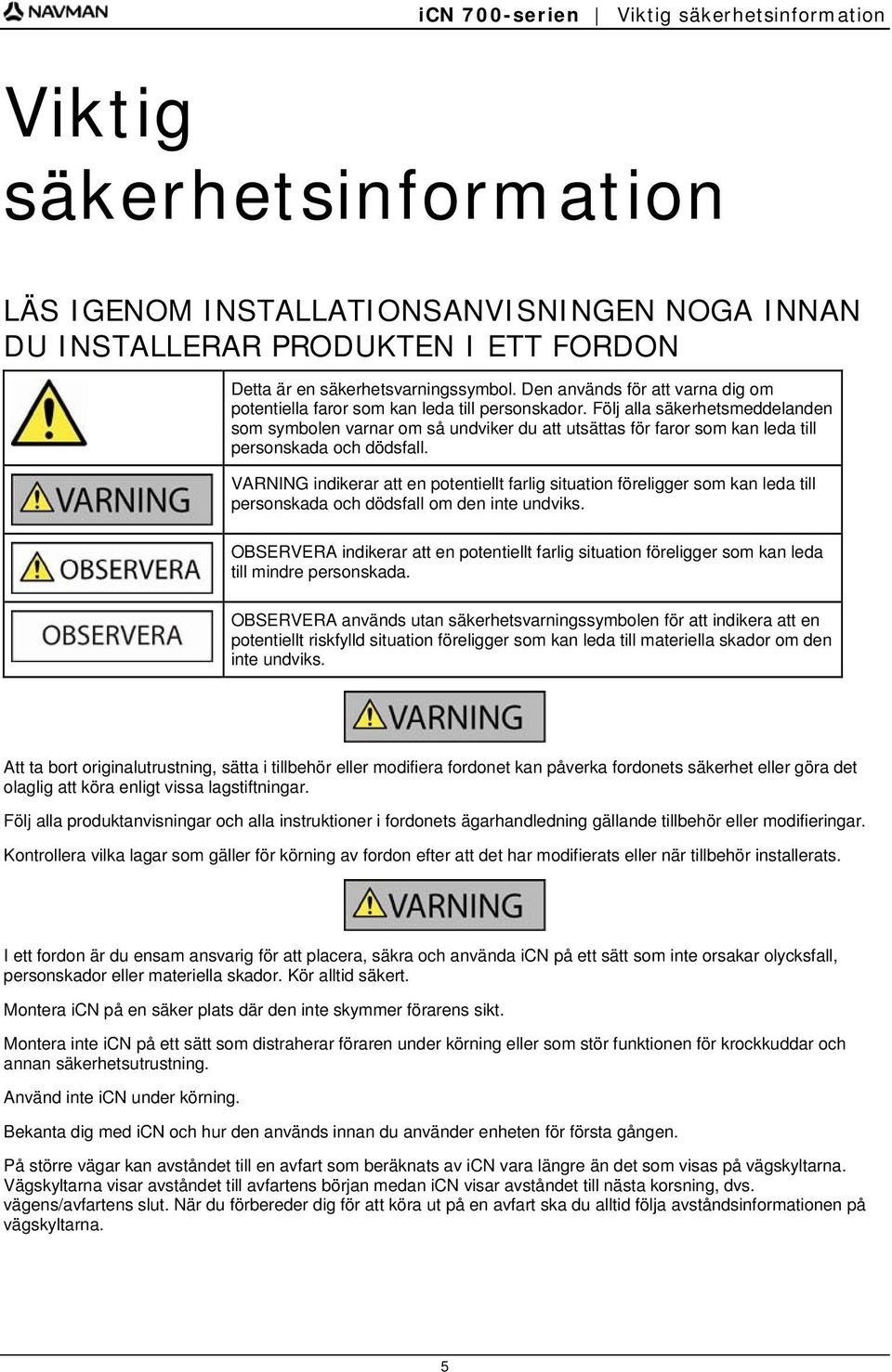 Följ alla säkerhetsmeddelanden som symbolen varnar om så undviker du att utsättas för faror som kan leda till personskada och dödsfall.