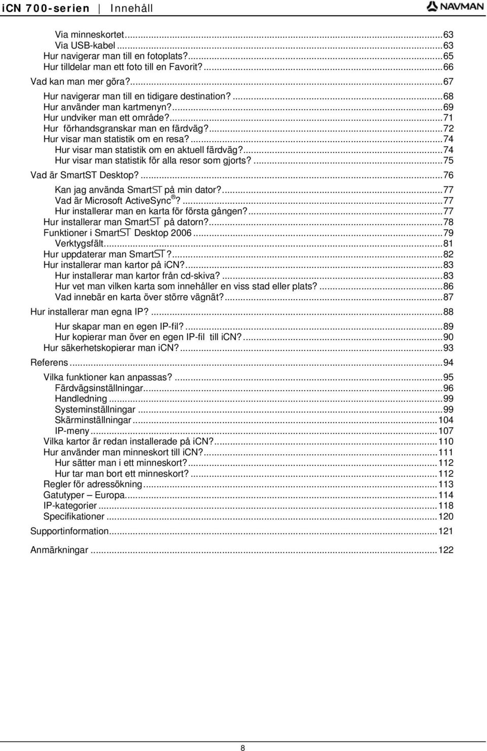 ...74 Hur visar man statistik om en aktuell färdväg?...74 Hur visar man statistik för alla resor som gjorts?...75 Vad är SmartST Desktop?...76 Kan jag använda SmartS på min dator?