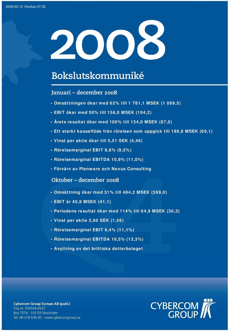 kassaflöde från rörelsen som uppgick till 198,8 MSEK (6,1) Vinst per aktie ökar till 5,51 SEK (4,46) Rörelsemarginal EBIT 8,8% (9,5%) Rörelsemarginal EBITDA 1,9%