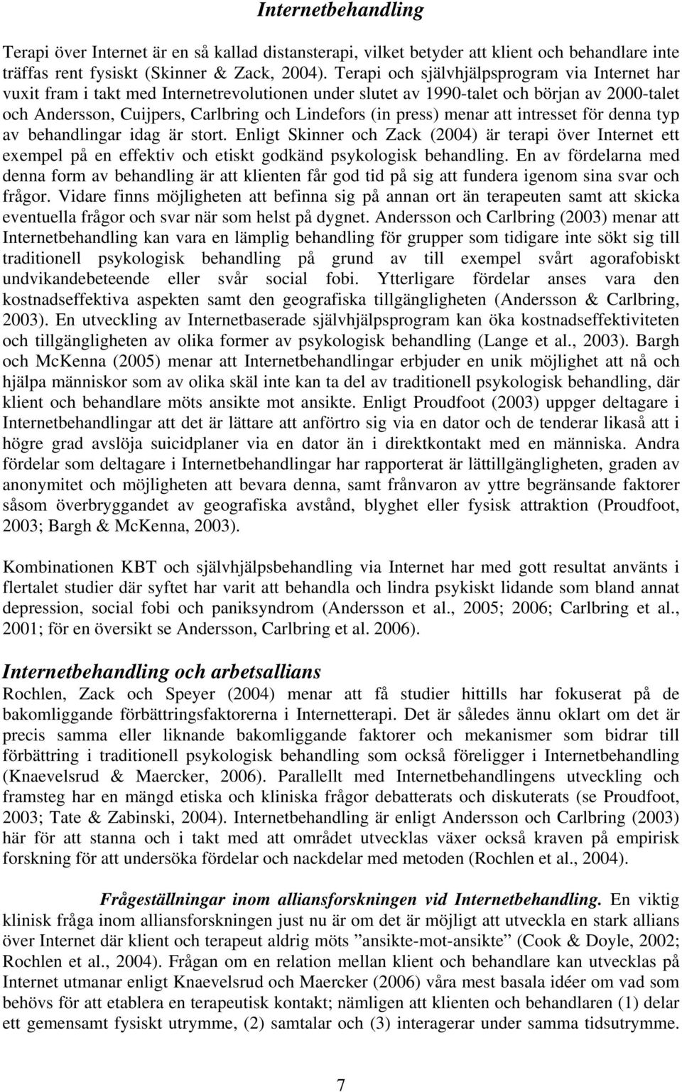 press) menar att intresset för denna typ av behandlingar idag är stort. Enligt Skinner och Zack (2004) är terapi över Internet ett exempel på en effektiv och etiskt godkänd psykologisk behandling.