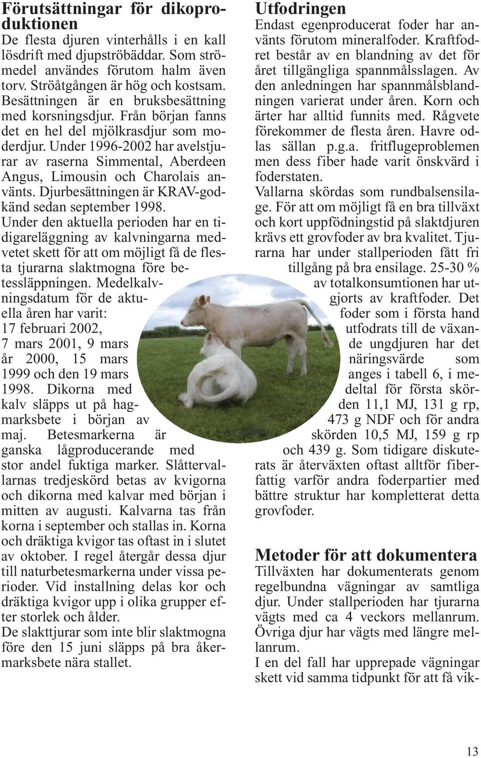 Under 1996-2002 har avelstjurar av raserna Simmental, Aberdeen Angus, Limousin och Charolais använts. Djurbesättningen är KRAV-godkänd sedan september 1998.