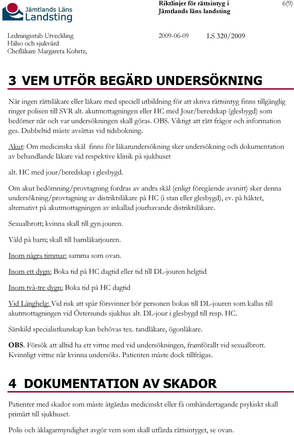 Akut: Om medicinska skäl finns för läkarundersökning sker undersökning och dokumentation av behandlande läkare vid respektive klinik på sjukhuset alt. HC med jour/beredskap i glesbygd.