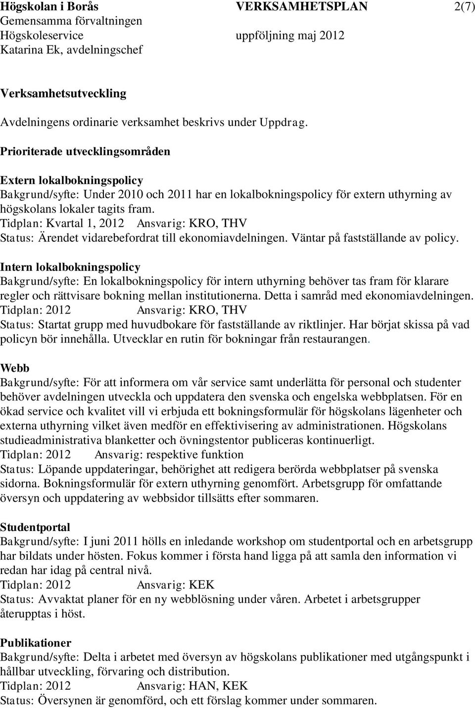 Tidplan: Kvartal 1, Ansvarig: KRO, THV Status: Ärendet vidarebefordrat till ekonomiavdelningen. Väntar på fastställande av policy.