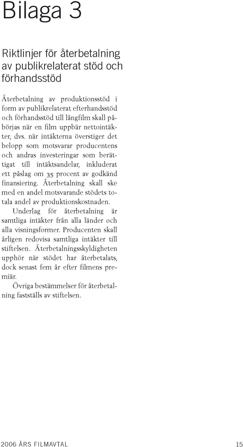 när intäkterna överstiger det belopp som motsvarar producentens och andras investeringar som berättigat till intäktsandelar, inkluderat ett påslag om 35 procent av godkänd finansiering.