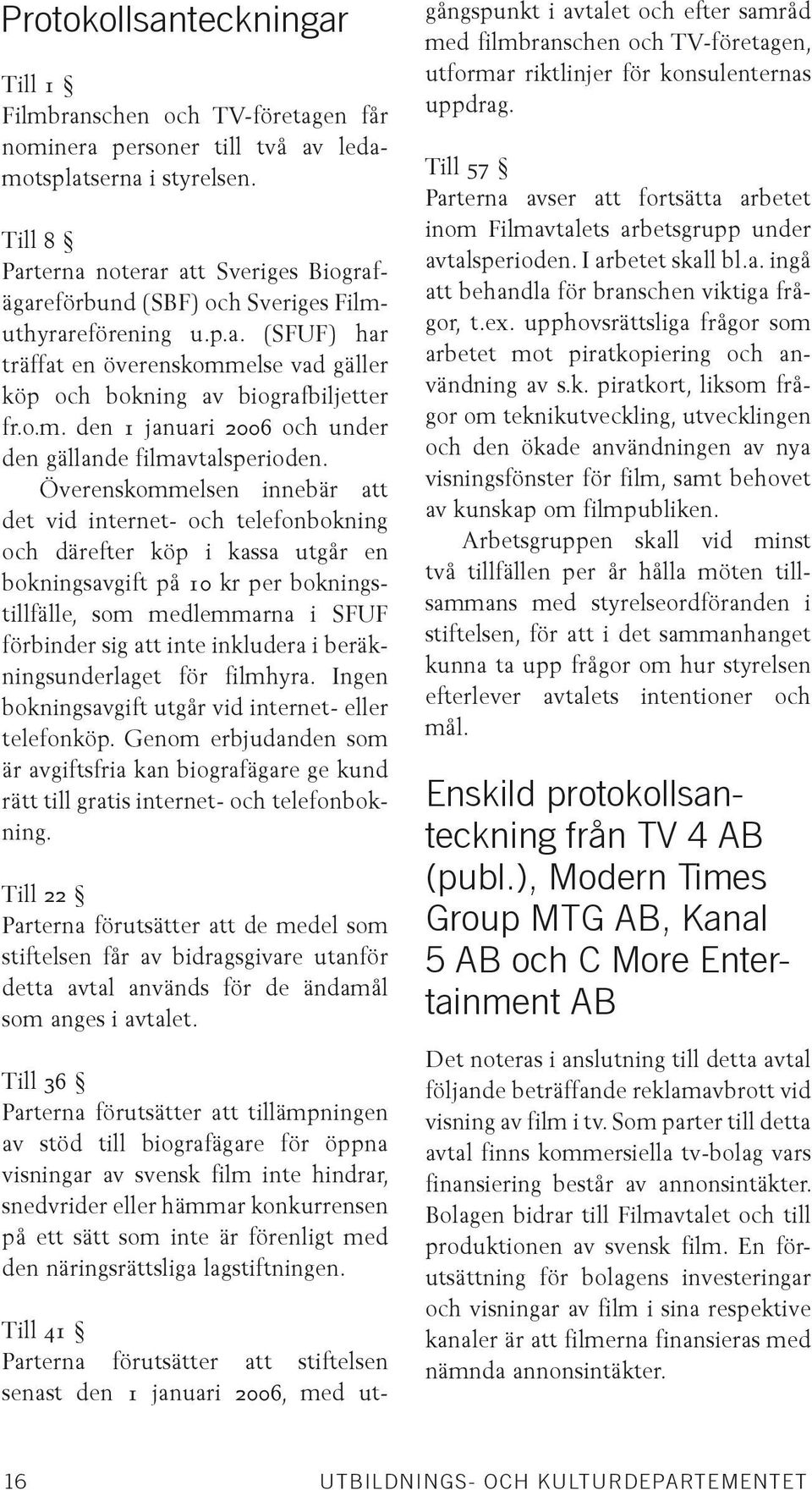 Överenskommelsen innebär att det vid internet- och telefonbokning och därefter köp i kassa utgår en bokningsavgift på 10 kr per bokningstillfälle, som medlemmarna i SFUF förbinder sig att inte