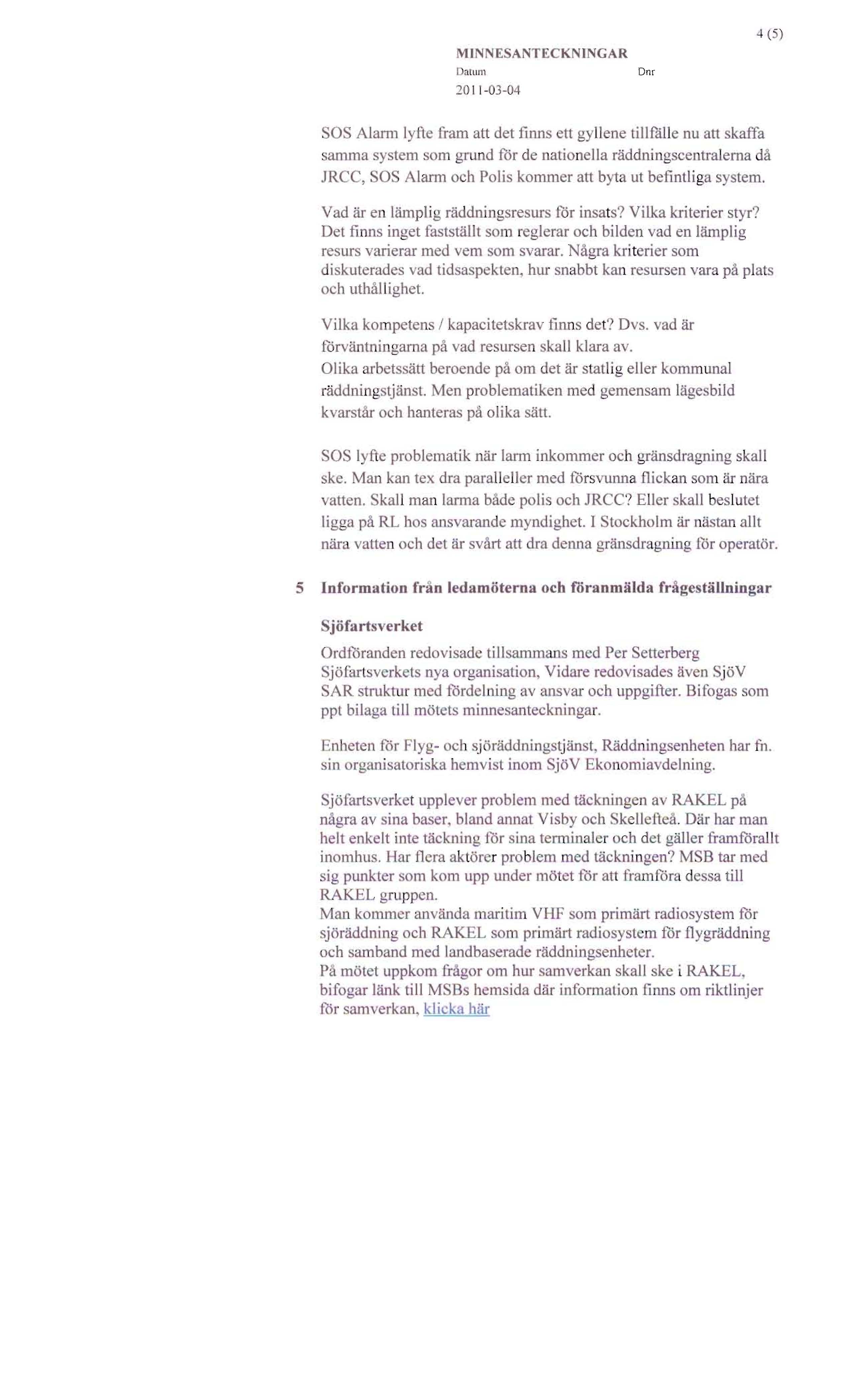 Dat um 20 11-03-04 Dm SOS Alarm lyfte fram att det finns ett gyllene tillfälle nu att skaffa samma systern som grund för de nationella räddningscentralerna då JRCC, SOS Alarm och Polis kommer att