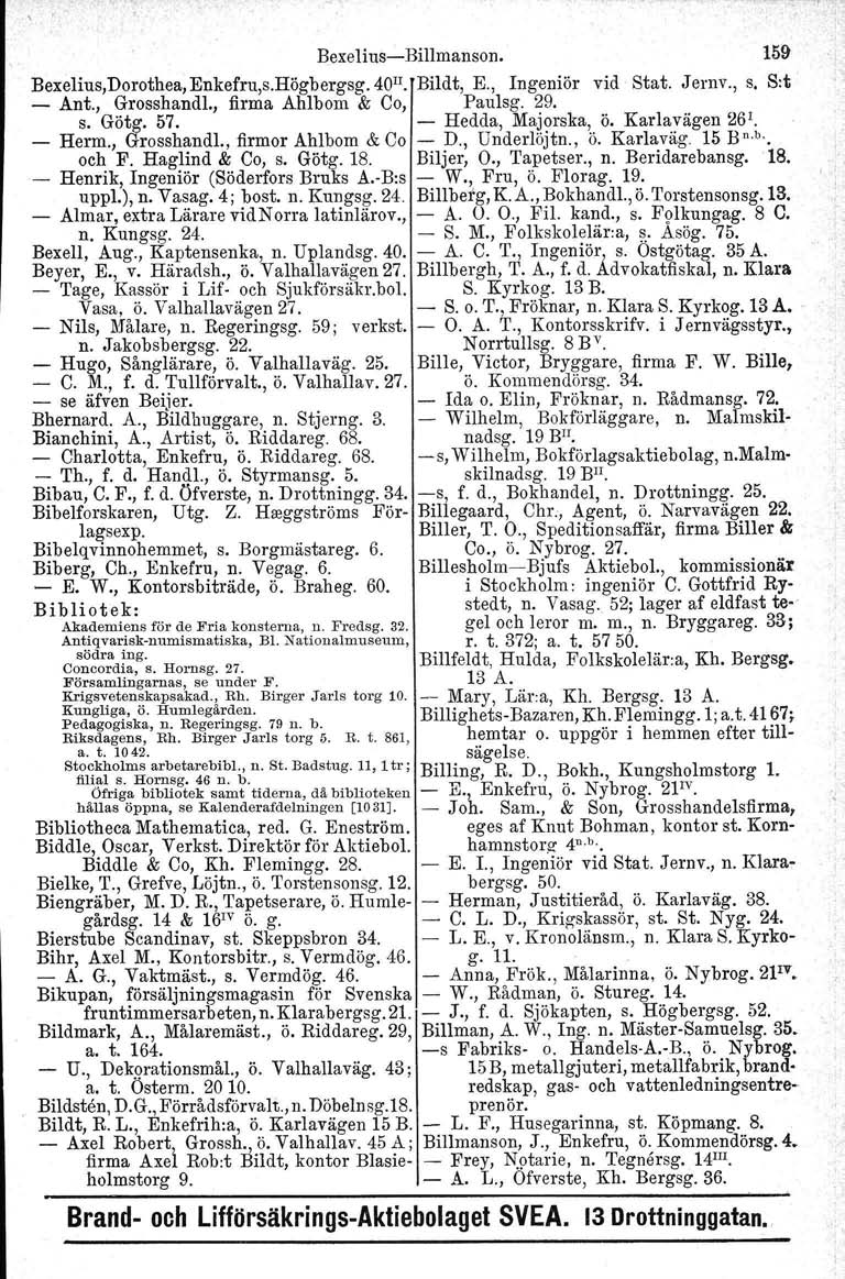 ,.,: BexeliusBillmanson. 159 Bexelius,Dorothea, Enkefru,s.Högbergsg. 40 Il. Bildt, E., Ingeniör vid Stat. Jernv., s. S:t Ant., Grosshandl., firma Ahlbom & Co, Paulsg. 29. s. Götg, 57.