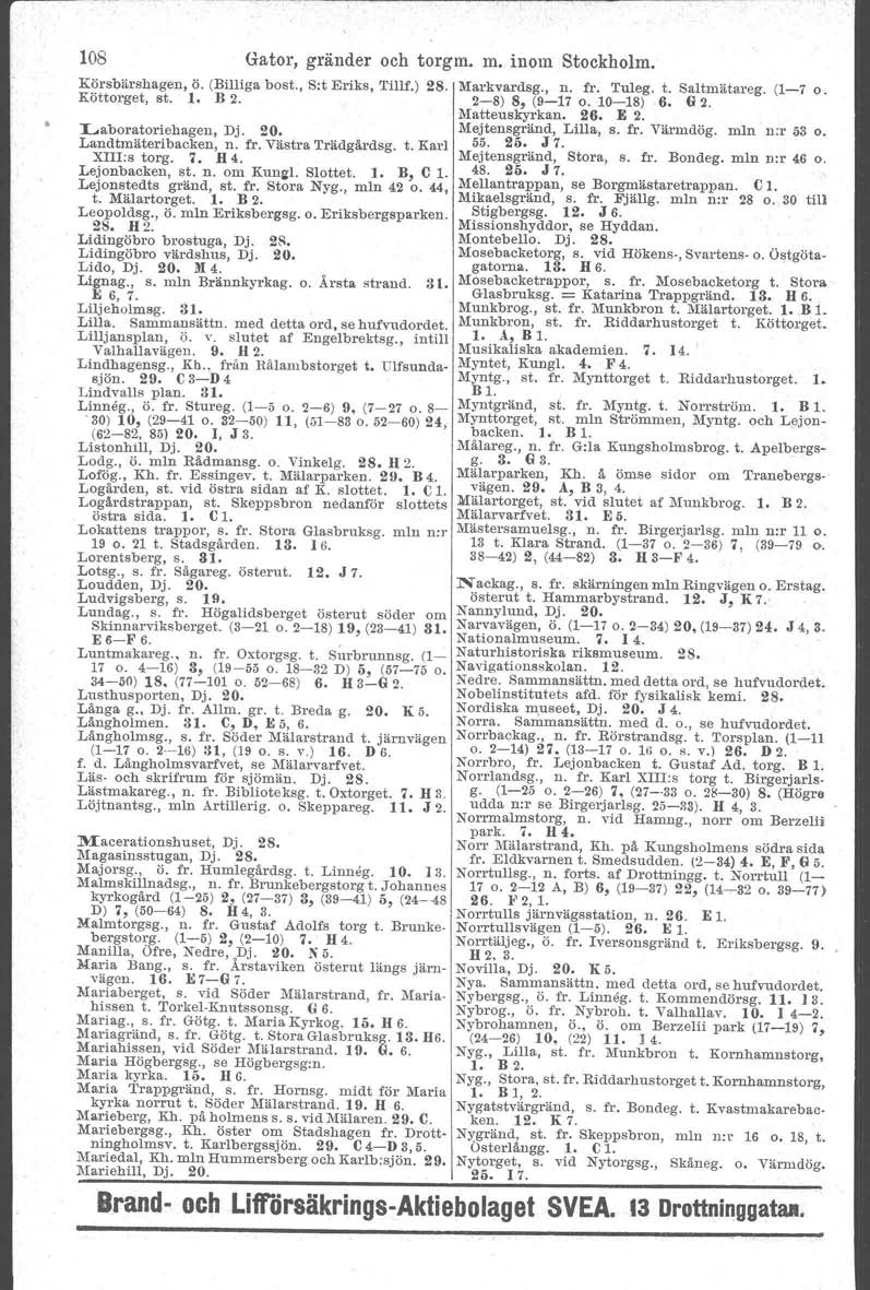 108 Gator, gränder och torgm. m. inom Stockholm. Körsbärshagen, ö. (Billiga bost., S:t Eriks, Tillf.) 28. Markvardsg., n. fr. Tuleg. t. Saltmätareg. (1-7 o. Köttorget, st. l. B 2. 2-8) 8, (9-17 o.