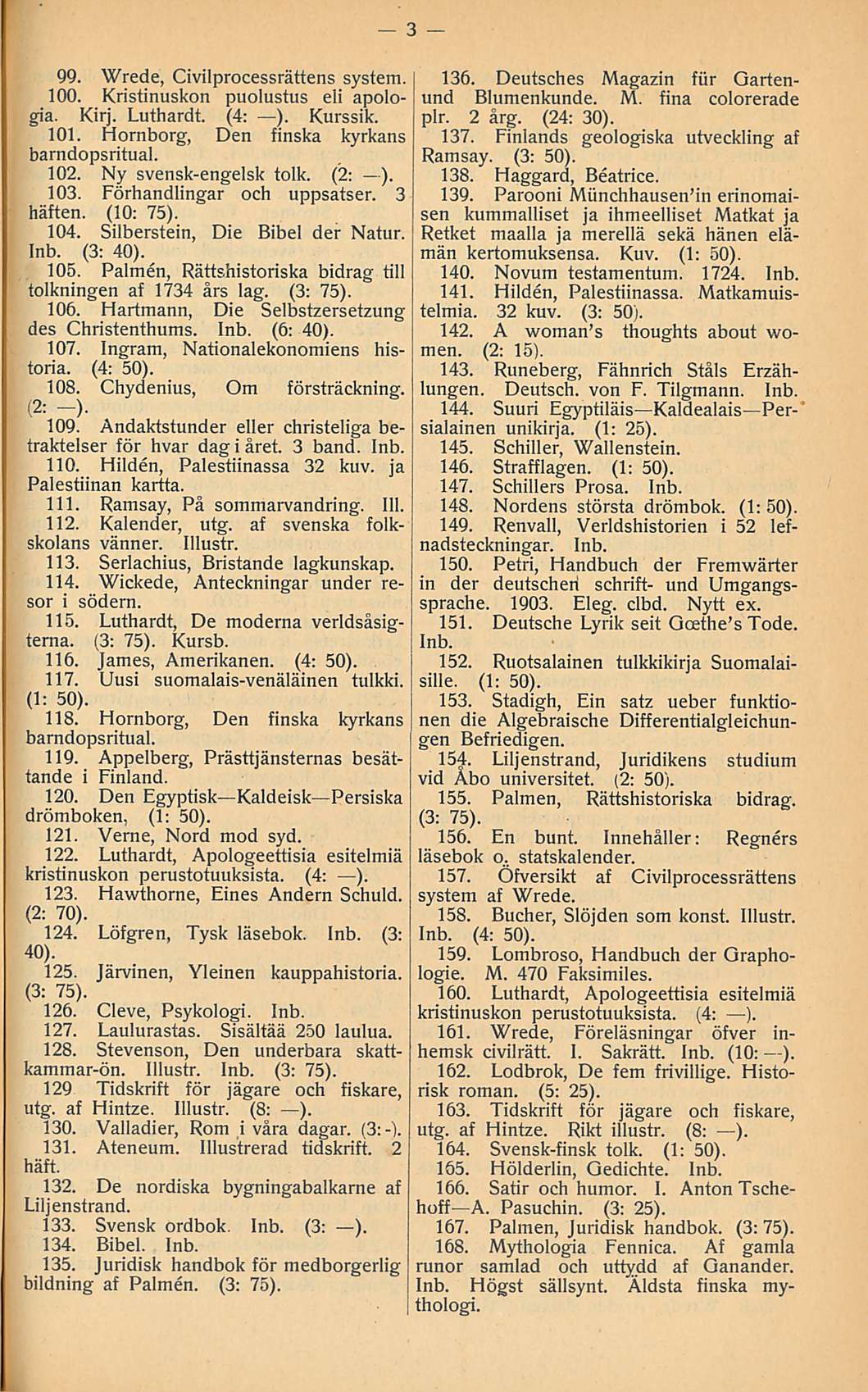 99. Wrede, Civilprocessrättens system. 100. Kristinuskon puolustus eli apologia. Kirj. Luthardt. (4: ). Kurssik. 101. Hornborg, Den finska kyrkans barndopsritual. 102. Ny svensk-engelsk tolk. (2: ).