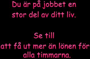 Varför går du till jobbet? När och hur uppstår arbetsglädje? Vad ger dig arbetsglädje? Är det viktigt med arbetsglädje? Vad händer med dig om du inte trivs på jobbet?