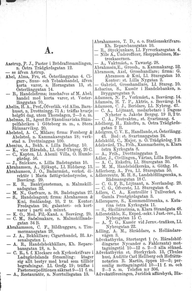 Abrahamsson, T. D., e. o. Stationsskrifvare. Kh. Reparebansgatan 10. Å. - R., Styckjunkare, Ll. Fyrverkaregatan 4. - Nils A., Underofficer, Skeppsholmen, Matroskasernen. Aastrup, P. J.