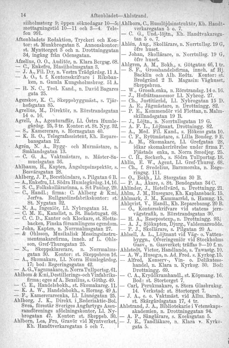 14 Aftonbladet-Ahlstrand. siiholmstorg 9; öppen söknedagar 10-5; Ahlborn, C., Husslöjdsinstruktör, Kh. Handtmottagningstid 10-11 och 3-4. Tele- verkaregatan 5 o. 7. fon 991. - C, G., Und.vlöjtn., Kh. Handtvakarega- Aftonbladets Redaktion, Tryckeri och Kon-, tan 5 o.