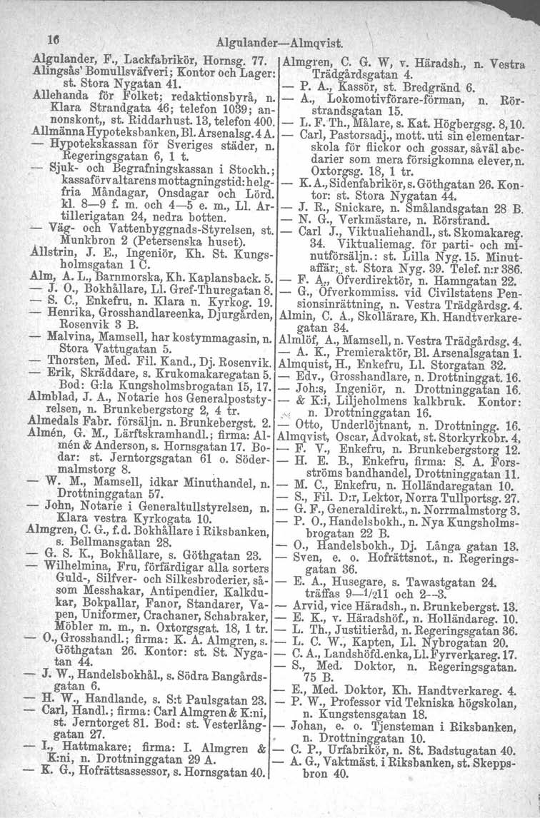 Hl AIgulander-Almqvist. Algulander, F., Lackfabrikör, Hornsg. 77. å.lmgren, C. G. W, v. Häradsh., n. Vestra Alingsås' Bomullsväfveri; Kontor och Lager: Trädgårdsgatan 4. st. Stora Nygatan 41. - P. A., Kassör, st.