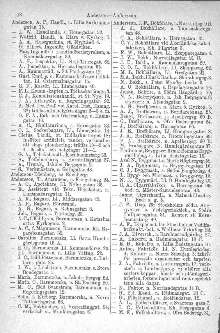 18 Anderson-Ander,son. Anderson, A. P., Handl., n. Lilla Surbrunns- Andersson, J. F., Bokförare, n. N orrtullsg. 9 B. gatan 15. - A. J., Bokhållare, n. Luntmakarega- - L. W., Handlande, s.