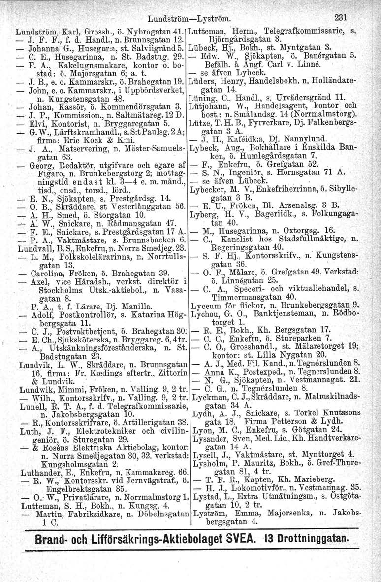 , Lundström-s-Lyström. 231 Lundström, Karl, Grossh., ö. Nybrogatan 41. Lutteman,Herm., 'I'elegrafkommissarie, s. - J. F. F., f. d. Handl., n. Brunnsgatan 12. Björngårdsgatan 3. ' - J ohanna G.