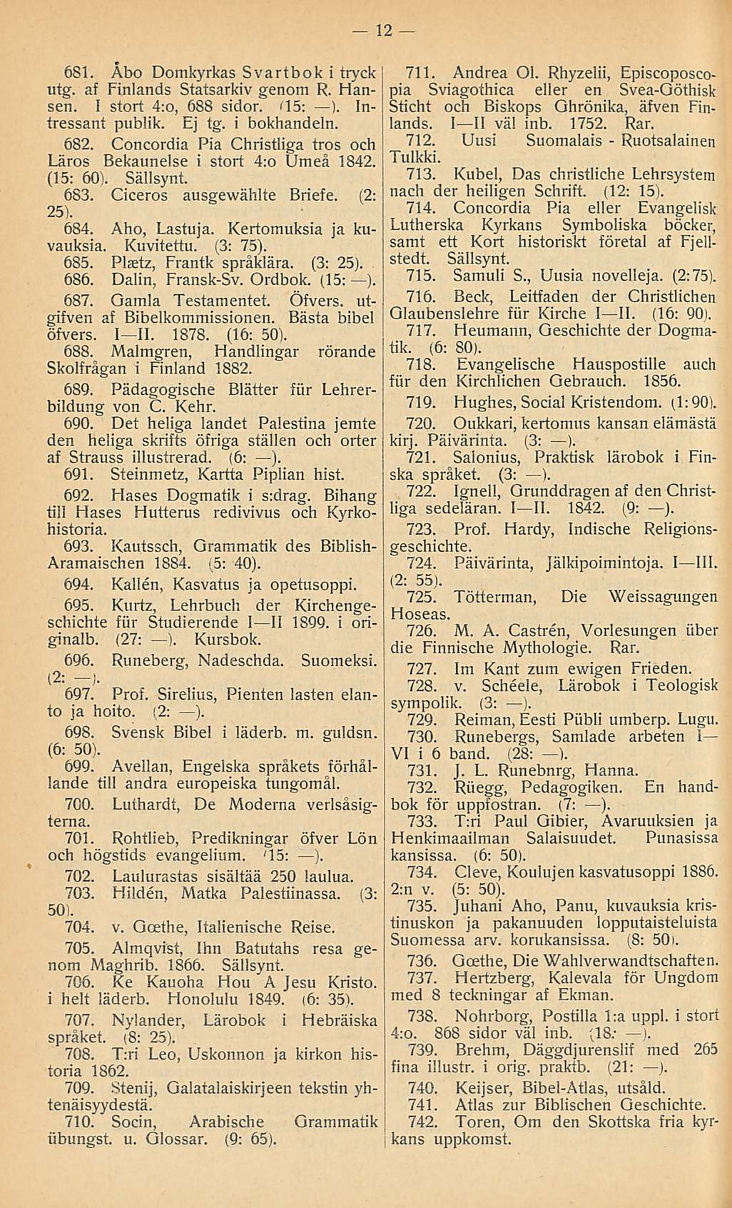 12 681. Åbo Domkyrkas Svartbok i tryck utg. af Finlands Statsarkiv genom R. Hansen. I stort 4:o, 688 sidor. < 15: ). Intressant publik. Ej tg. i bokhandeln. 682.