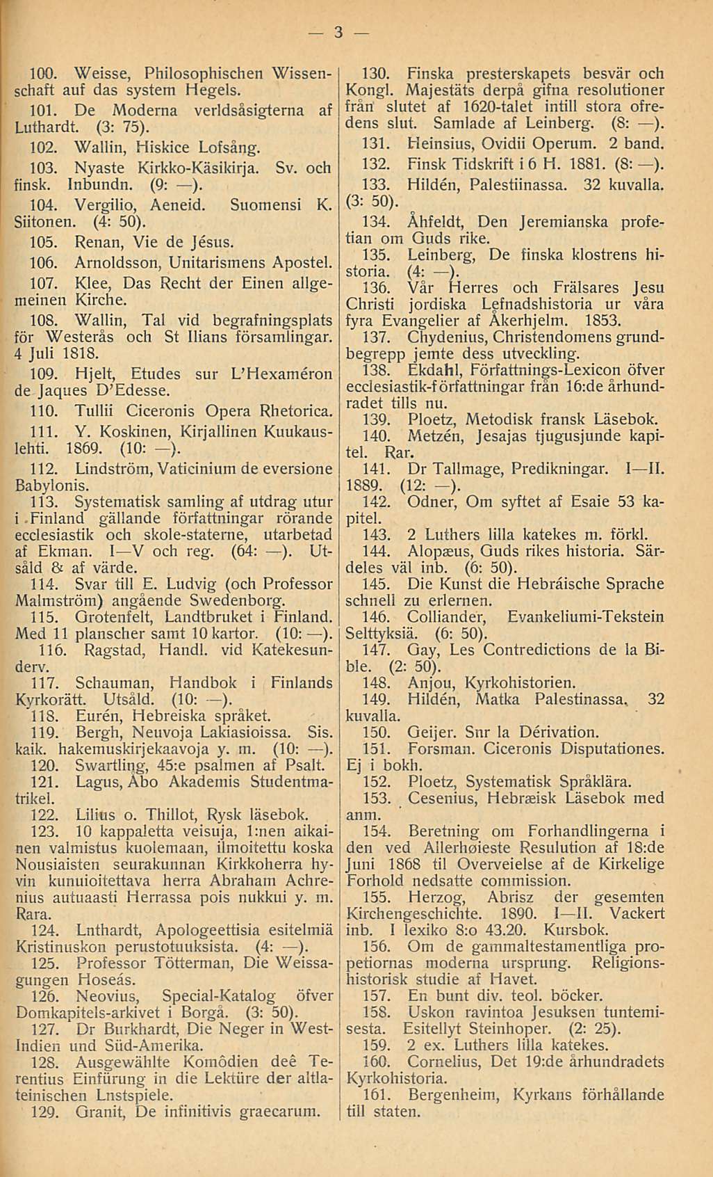 100. Weisse, Philosophischen Wissenschaft auf das system Hegels. 101. De Moderna Luthardt. (3: 75). verldsåsigterna af 102. Wallin, Hiskice Lofsång. 103. Nyaste Kirkko-Käsikirja. finsk. Inbundn.