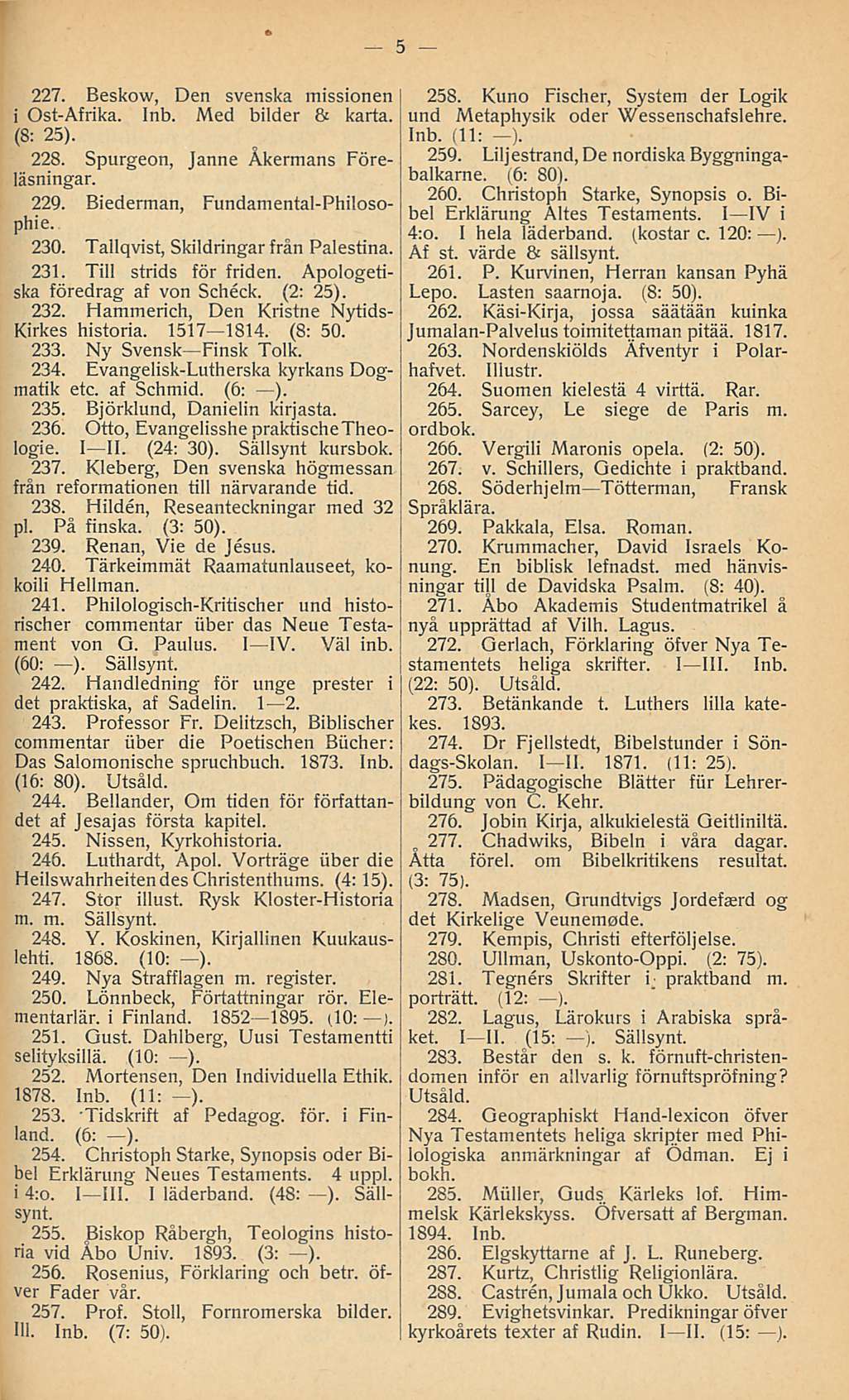 227. Beskow, Den svenska missionen i Ost-Afrika. Inb. Med bilder & karta. (8: 25). 228. Spurgeon, Janne Åkermans Föreläsningar. 229. Biederman, Fundamental-Philosophie. 230.