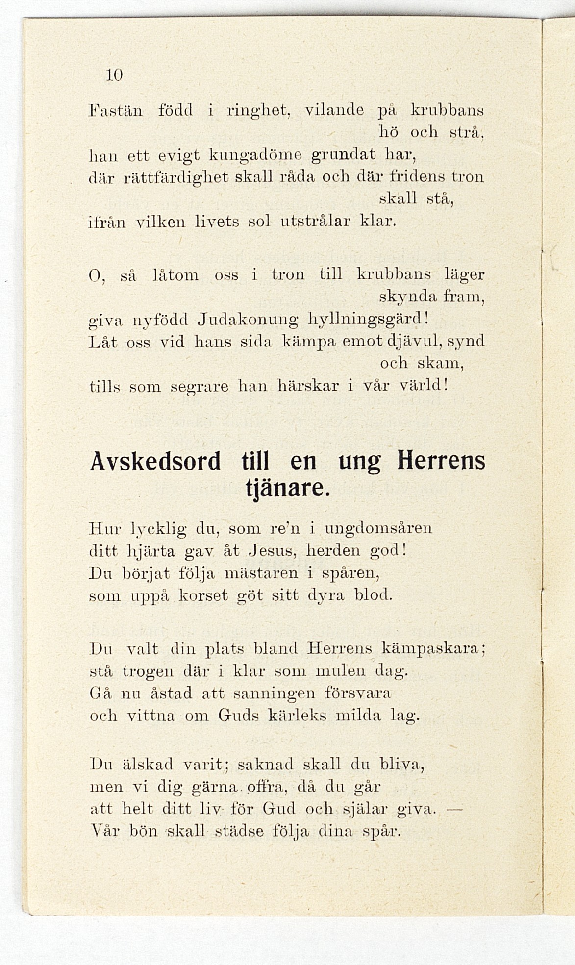 10 Fastän född i ringhet, vilande på krabbans hö och strå. han ett evigt kungadöme grundat har, där rättfärdighet skall råda och där fridens tron skall stå, ifrån vilken livets sol utstrålar klar.
