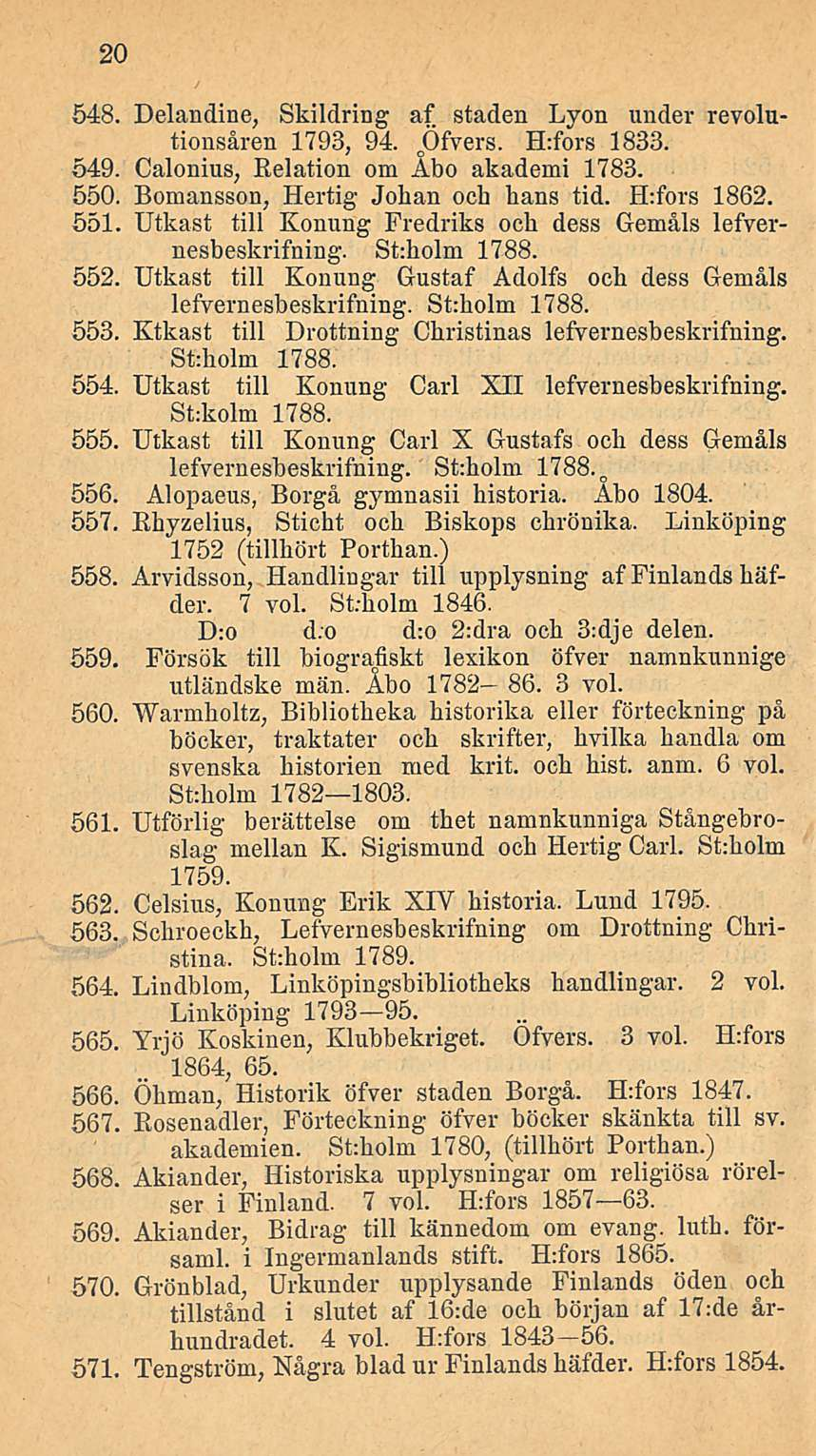 20 548. Delandine, Skildring af staden Lyon under revolutionsåren 1793, 94. oöfvers. H:fors 1833. 549. Calonius, Relation om Åbo akademi 1783. 550. Bomansson, Hertig Johan och hans tid. H:fors 1862.