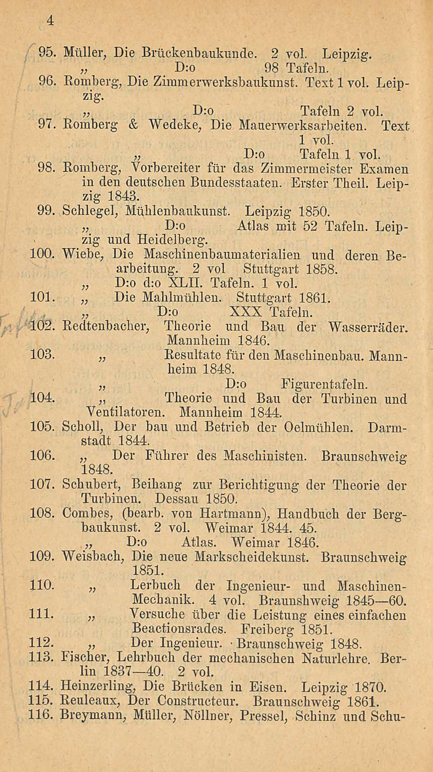 95. Miiller, Die Bruckenbaukunde. 2 voi. Leipzig. D:o 98 Tafeln. 96. Eomberg, Die Zimmerwerksbaukunst. Text 1voi. Leipzig. D:o Tafeln 2 voi. 97. Eomberg & Wedeke, Die Manerwerksarbeiten. 1 voi.