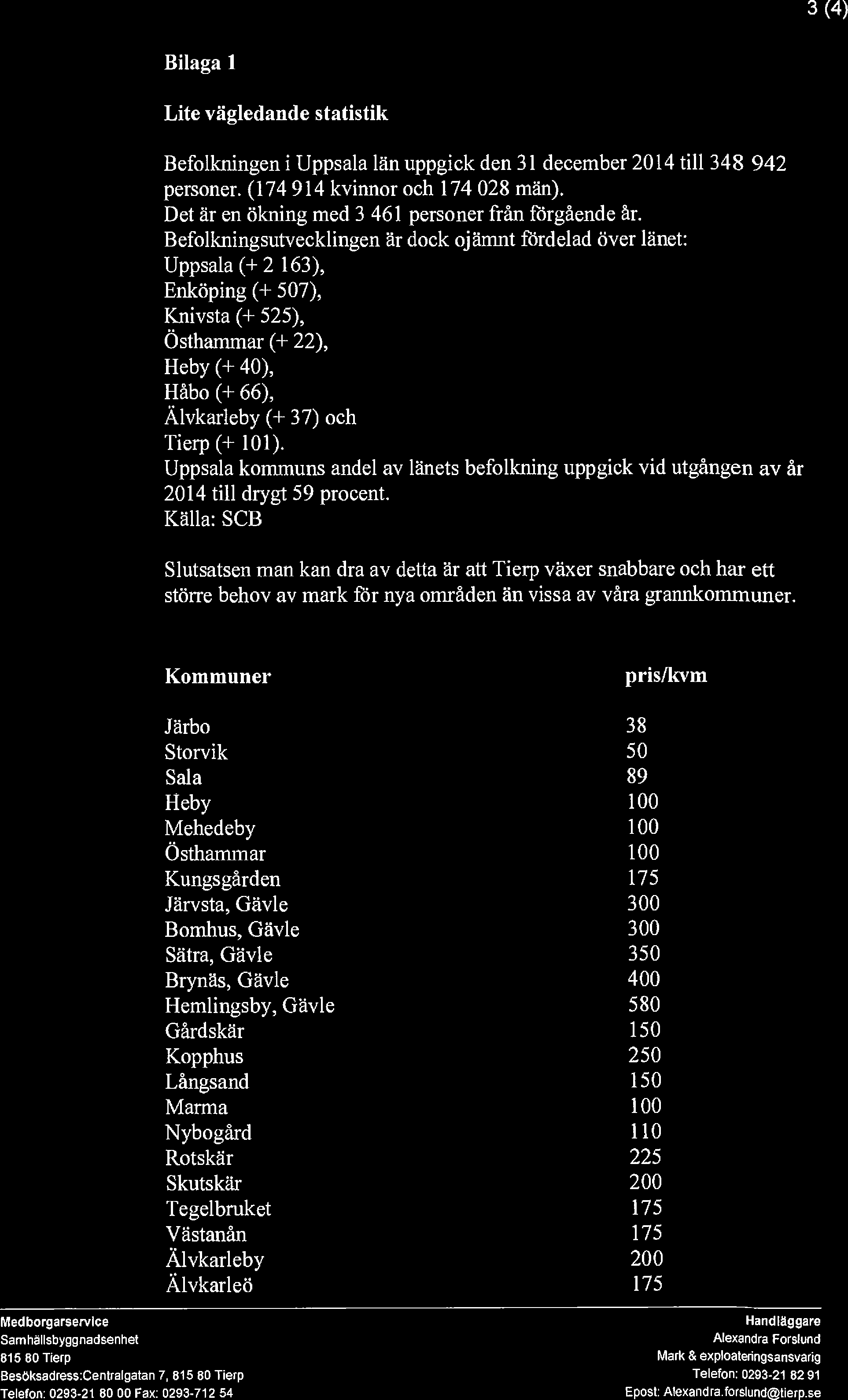 3 (4) Bilaga 1 Lite vägledande statistik Befolkningen i Uppsala län uppgick den 31 december 2014 till 348 942 personer. (174 914 kvinnor och 174 028 män).