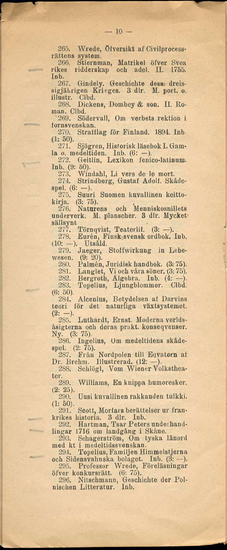 10 265. Wrede, Öfversikt af Civilprocessrättens system. 266. Stiernman, Matrikel öfver Svea rikes ridderskap och adel. 11.1755. Inb. 267. Gindely. Geschichte dess dreissigjäliiigen Krieges. 3 dlr. M. port.