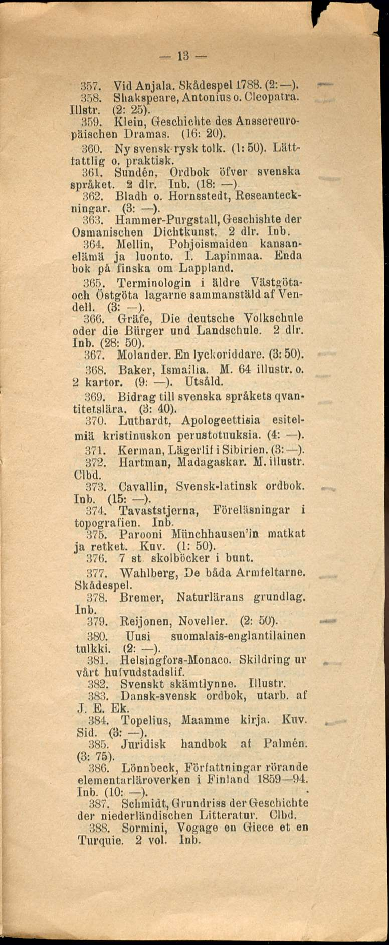 13 357. Vid Anjala. Skådespel 1788. (2;- ). 358. Shakspeare, Antonius o. Cleopatra. Illstr. (2; 25). 359. Klein, Geschichte des Anasereuropäischen Dramas. (16: 20). 360. Ny svensk-rysk tolk. (1:50).