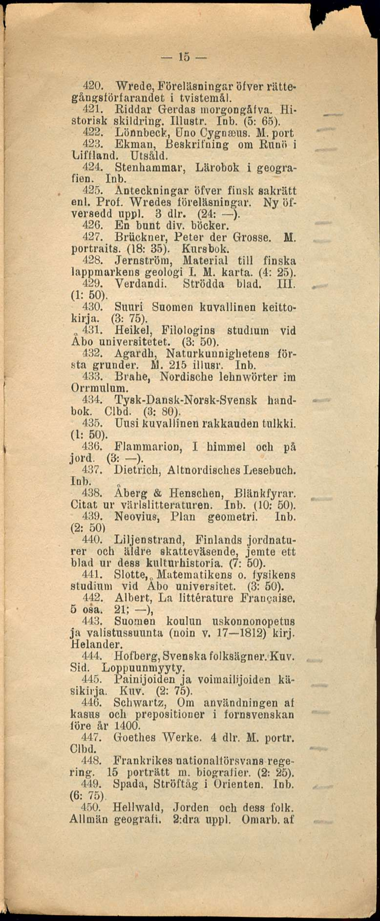 431. 15 420. Wrede, Föreläsningar öfver rättegångsförfarandet i tvistemål. 421. Eiddar Gerdas morgongåfva. Historisk skildring. Illustr. lub. (5: 68). 422. Lönnbeck, Uno Cygnaeus. M. port 428.