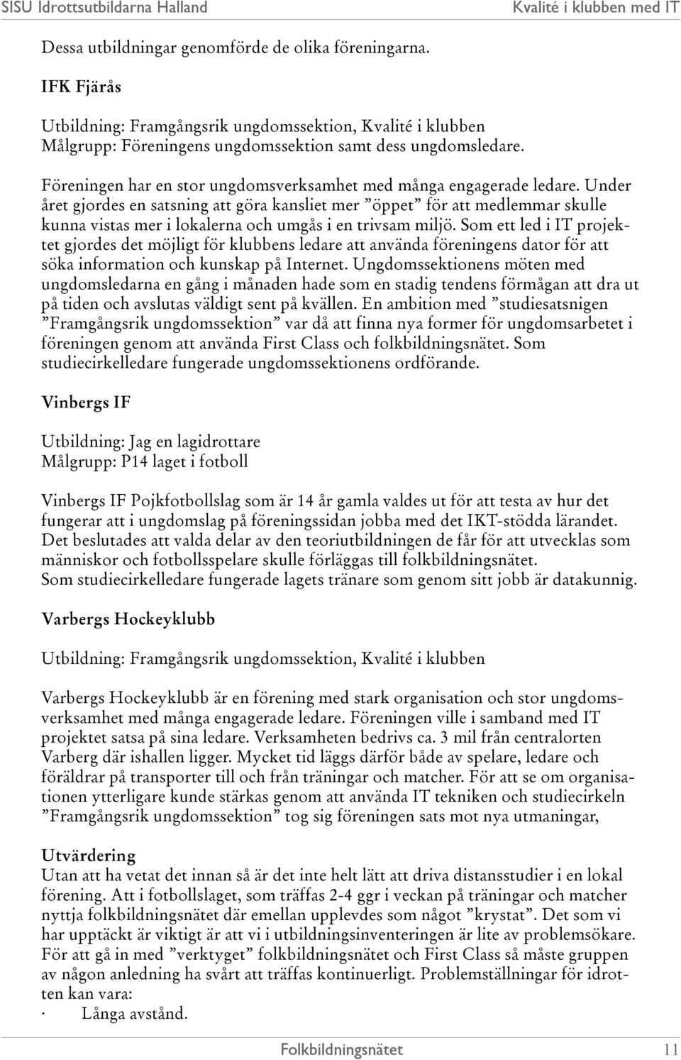 Under året gjordes en satsning att göra kansliet mer öppet för att medlemmar skulle kunna vistas mer i lokalerna och umgås i en trivsam miljö.