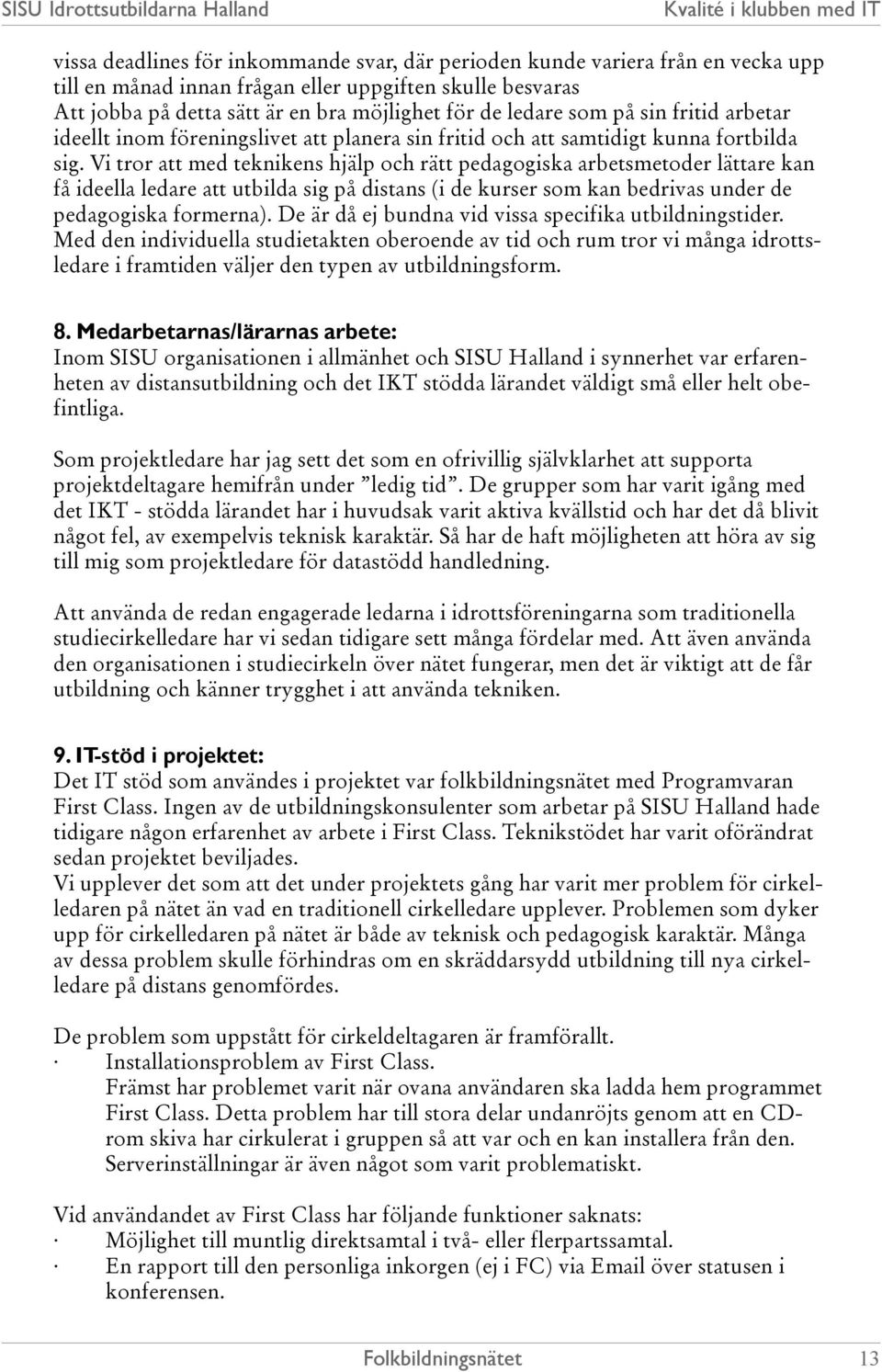 Vi tror att med teknikens hjälp och rätt pedagogiska arbetsmetoder lättare kan få ideella ledare att utbilda sig på distans (i de kurser som kan bedrivas under de pedagogiska formerna).