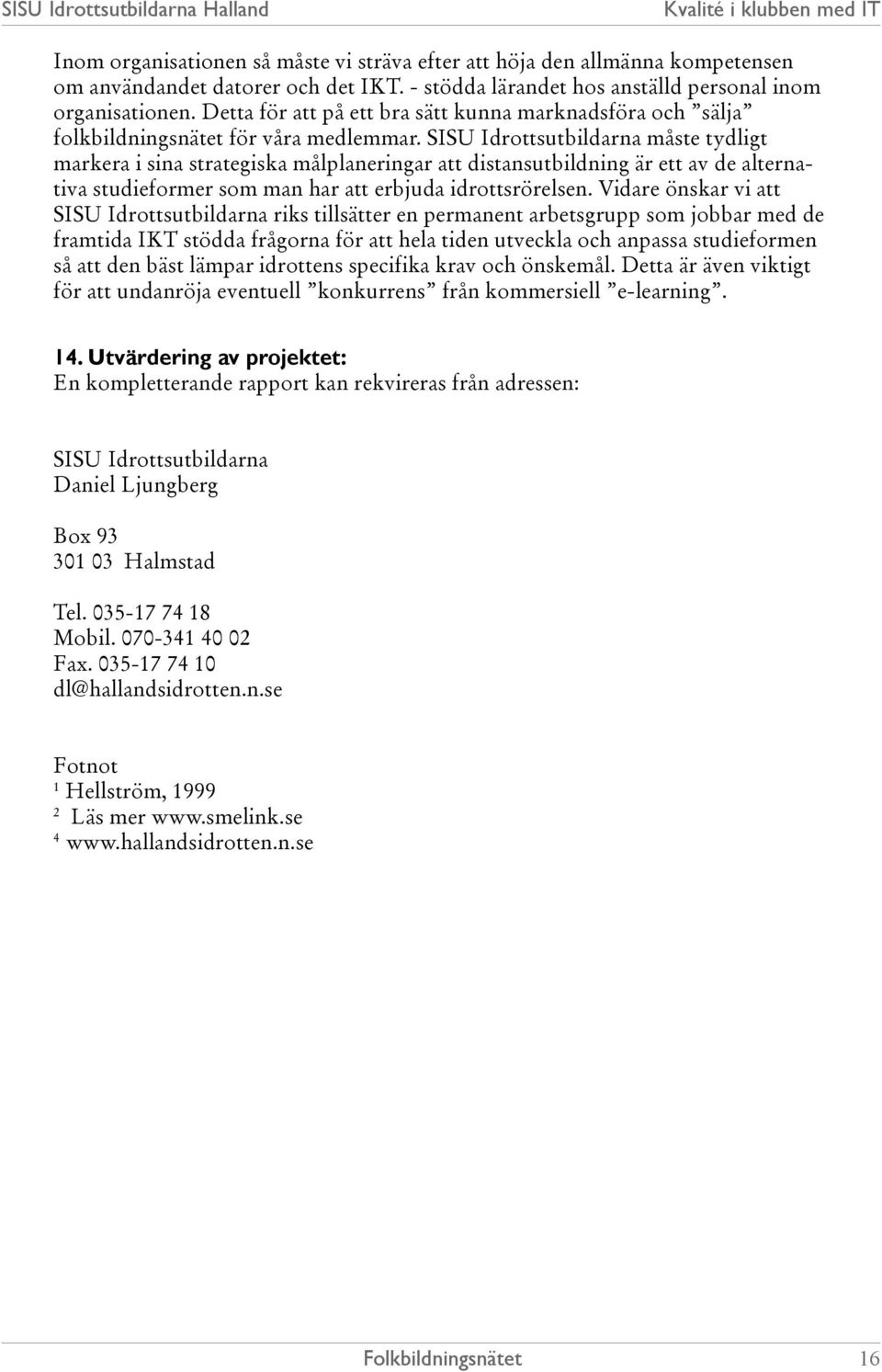 SISU Idrottsutbildarna måste tydligt markera i sina strategiska målplaneringar att distansutbildning är ett av de alternativa studieformer som man har att erbjuda idrottsrörelsen.