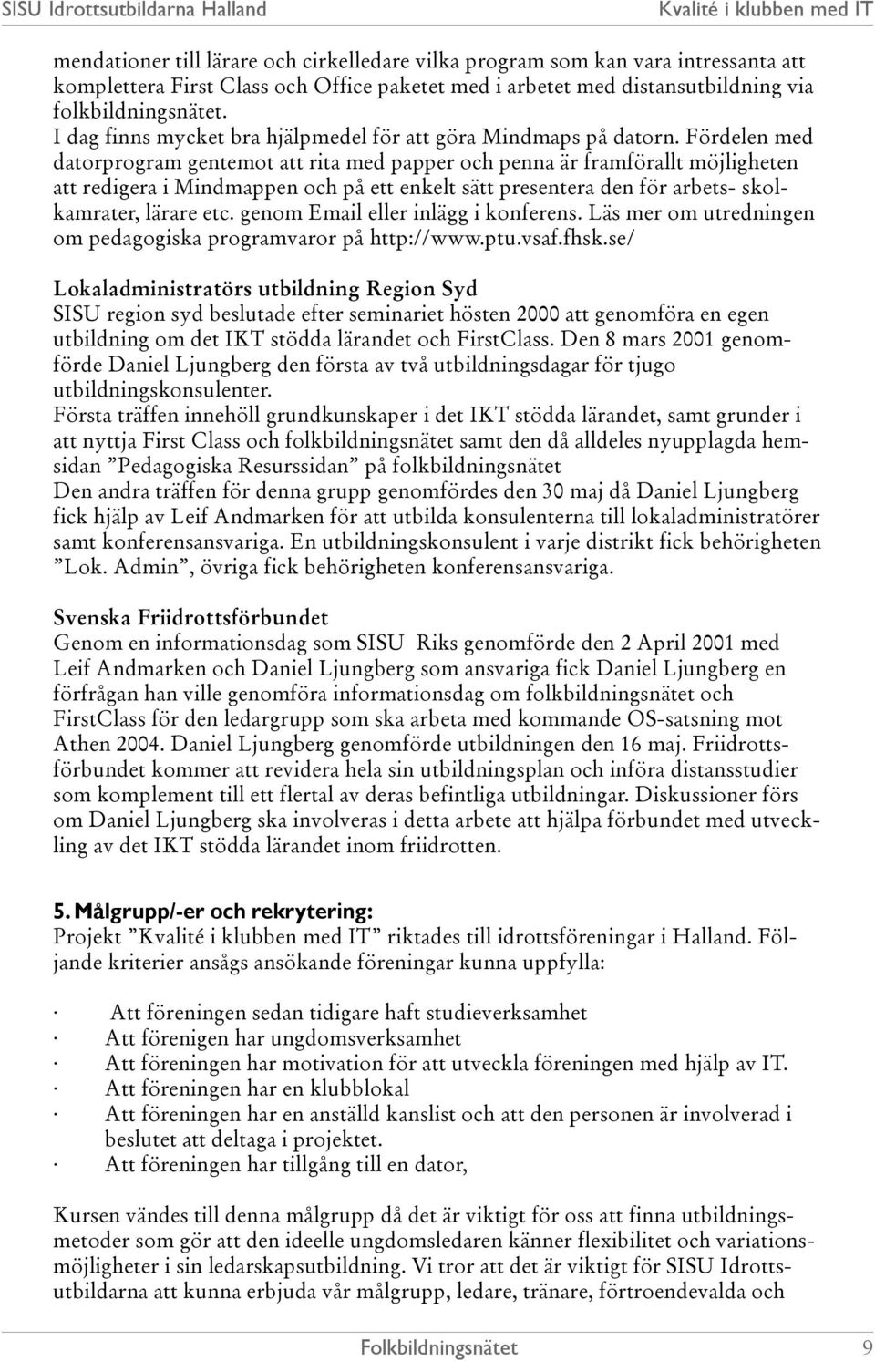 Fördelen med datorprogram gentemot att rita med papper och penna är framförallt möjligheten att redigera i Mindmappen och på ett enkelt sätt presentera den för arbets- skolkamrater, lärare etc.