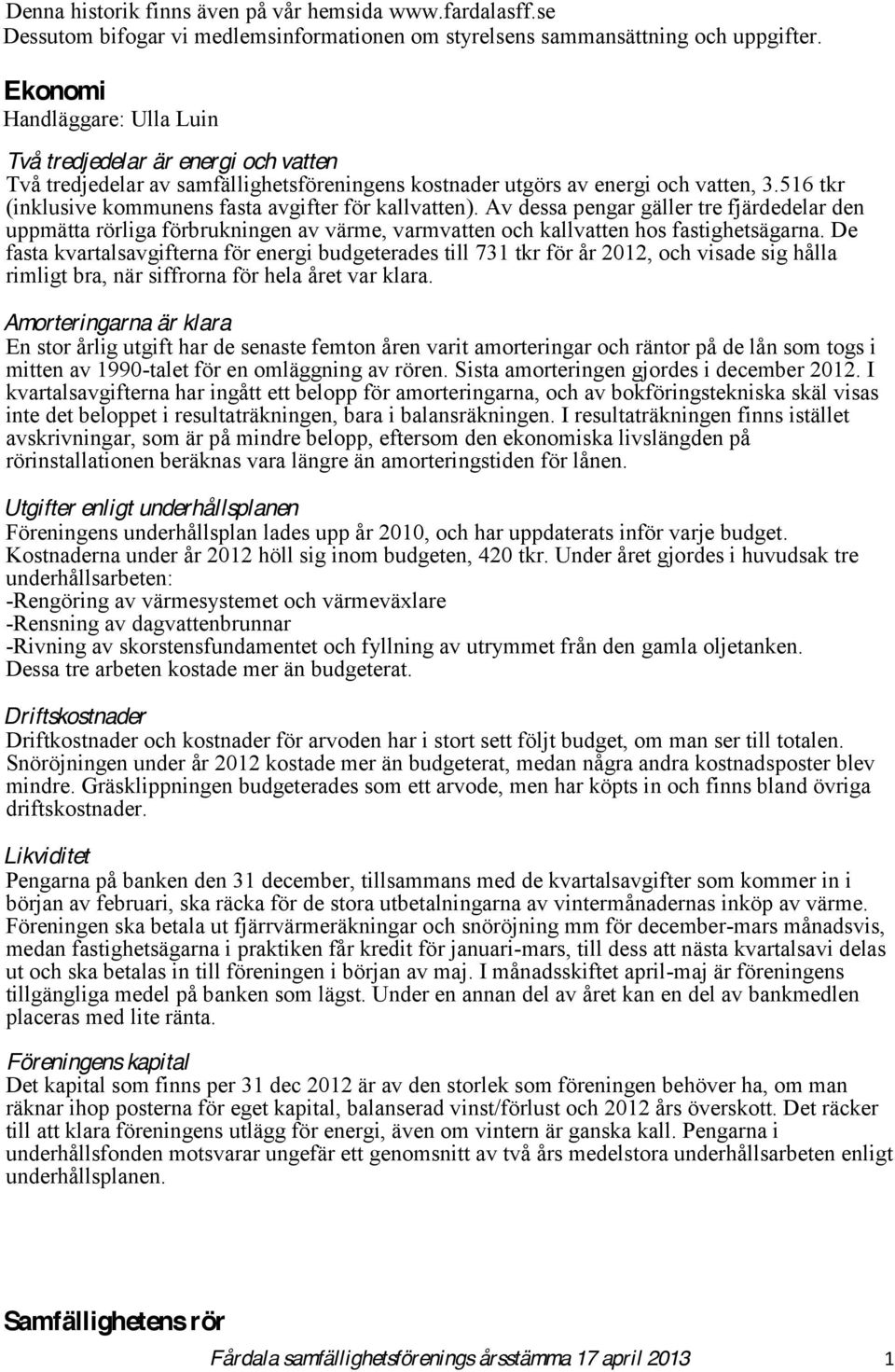 516 tkr (inklusive kommunens fasta avgifter för kallvatten). Av dessa pengar gäller tre fjärdedelar den uppmätta rörliga förbrukningen av värme, varmvatten och kallvatten hos fastighetsägarna.