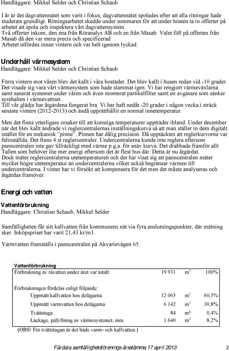 Valet föll på offerten från Masab då den var mera precis och specificerad Arbetet utfördes innan vintern och var helt igenom lyckad.