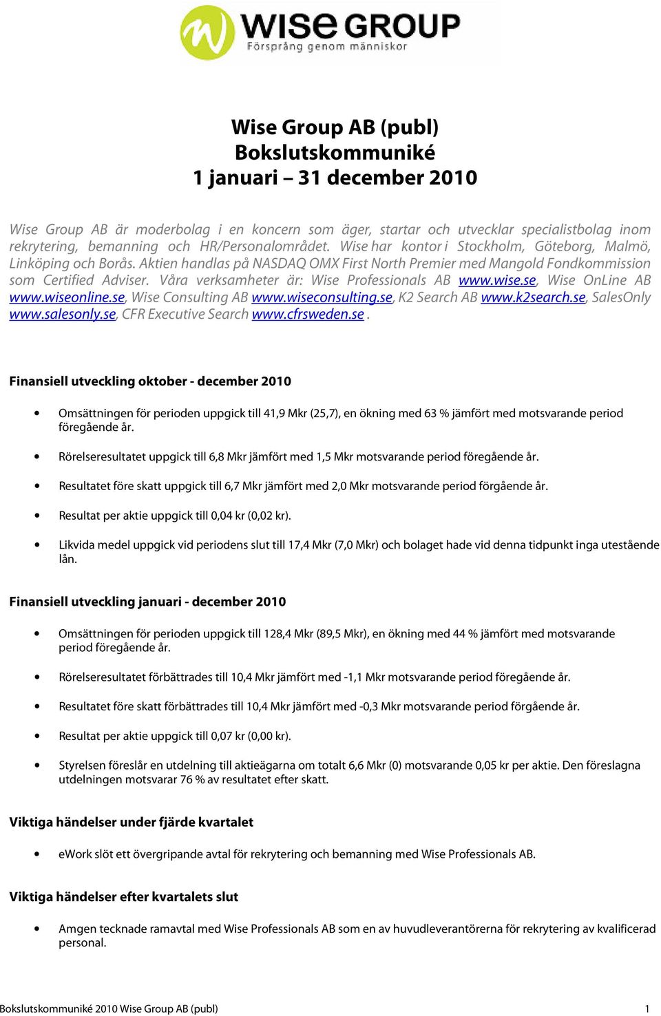 Våra verksamheter är: Wise Professionals AB www.wise.se, Wise OnLine AB www.wiseonline.se, Wise Consulting AB www.wiseconsulting.se, K2 Search AB www.k2search.se, SalesOnly www.salesonly.