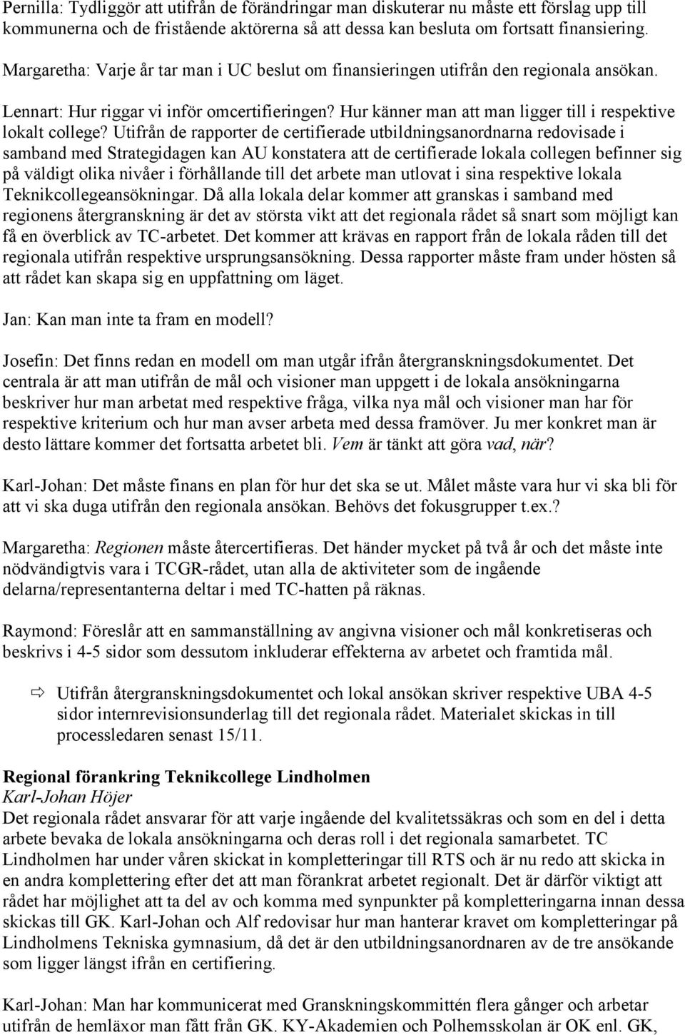 Utifrån de rapporter de certifierade utbildningsanordnarna redovisade i samband med Strategidagen kan AU konstatera att de certifierade lokala collegen befinner sig på väldigt olika nivåer i