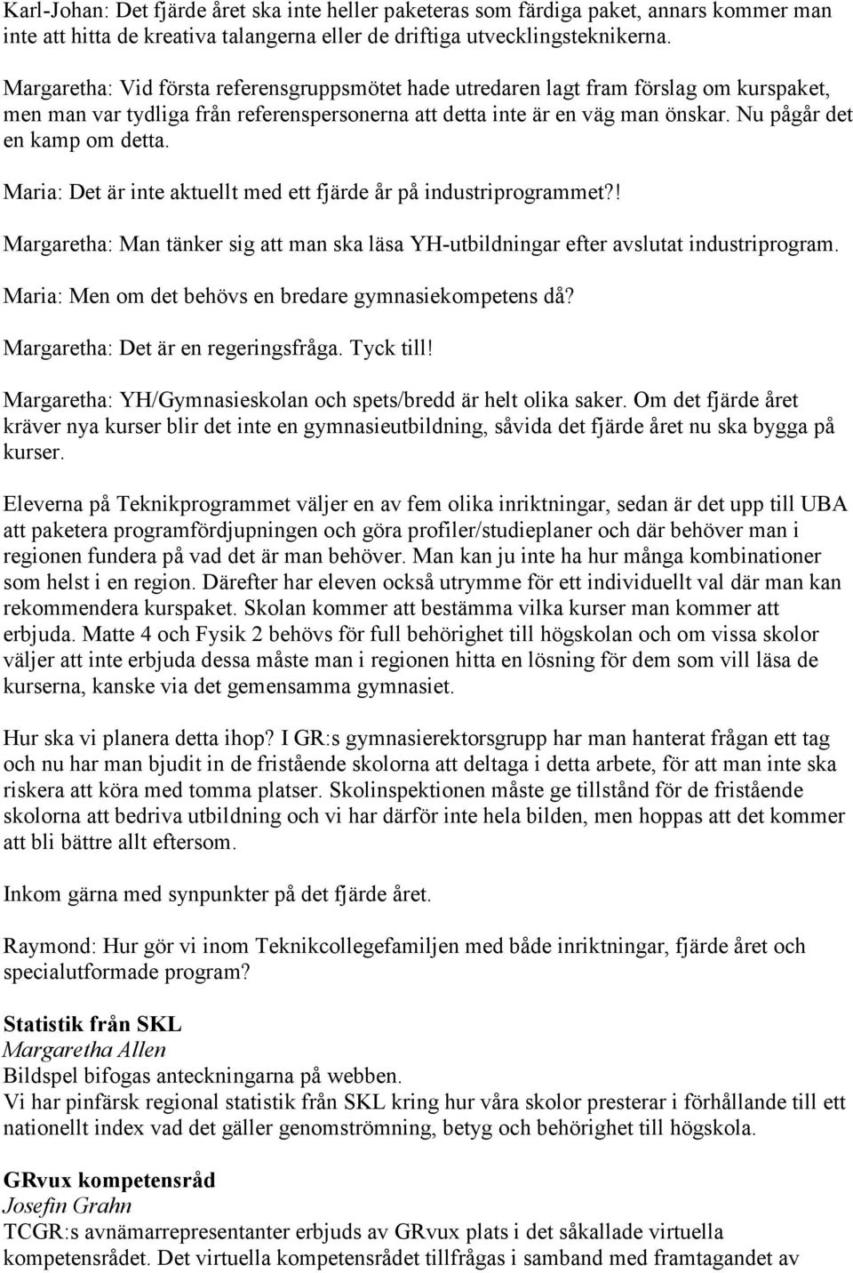 Nu pågår det en kamp om detta. Maria: Det är inte aktuellt med ett fjärde år på industriprogrammet?! Margaretha: Man tänker sig att man ska läsa YH-utbildningar efter avslutat industriprogram.