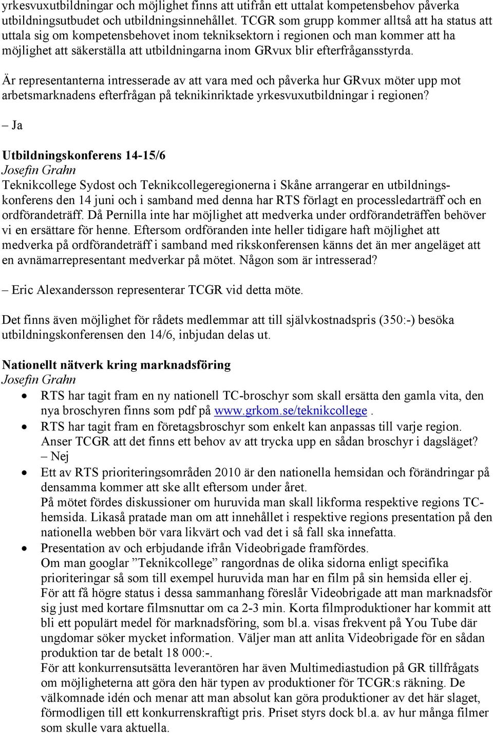 efterfrågansstyrda. Är representanterna intresserade av att vara med och påverka hur GRvux möter upp mot arbetsmarknadens efterfrågan på teknikinriktade yrkesvuxutbildningar i regionen?