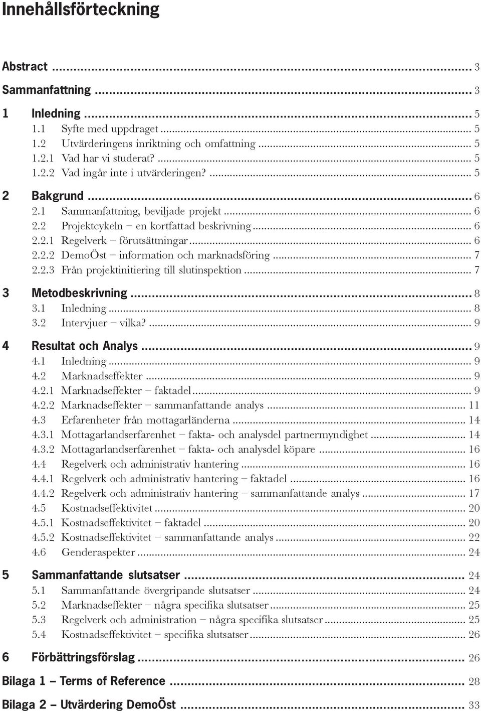 .. 7 2.2.3 Från projektinitiering till slutinspektion... 7 3 Metodbeskrivning... 8 3.1 Inledning... 8 3.2 Intervjuer vilka?... 9 4 Resultat och Analys... 9 4.1 Inledning... 9 4.2 Marknadseffekter.