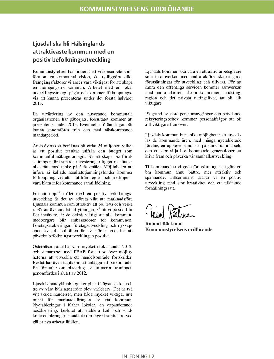 Arbetet med en lokal utvecklingsstrategi pågår och kommer förhoppningsvis att kunna presenteras under det första halvåret 2013. En utvärdering av den nuvarande kommunala organisationen har påbörjats.