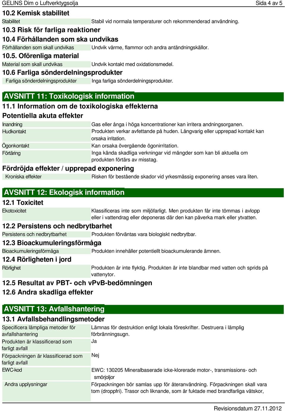 Oförenliga material Material som skall undvikas Stabil vid normala temperaturer och rekommenderad användning. Undvik kontakt med oxidationsmedel. 10.