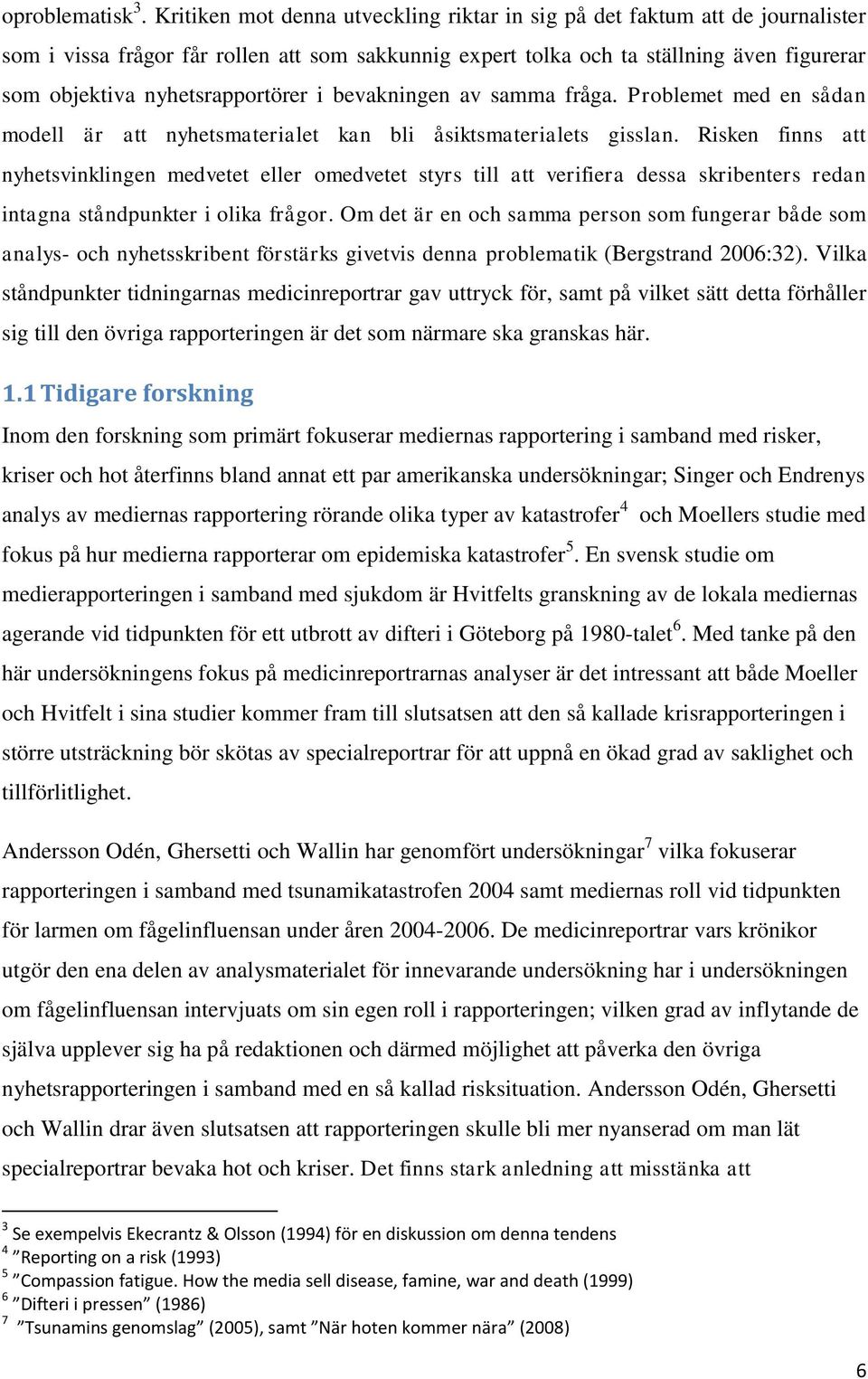 nyhetsrapportörer i bevakningen av samma fråga. Problemet med en sådan modell är att nyhetsmaterialet kan bli åsiktsmaterialets gisslan.