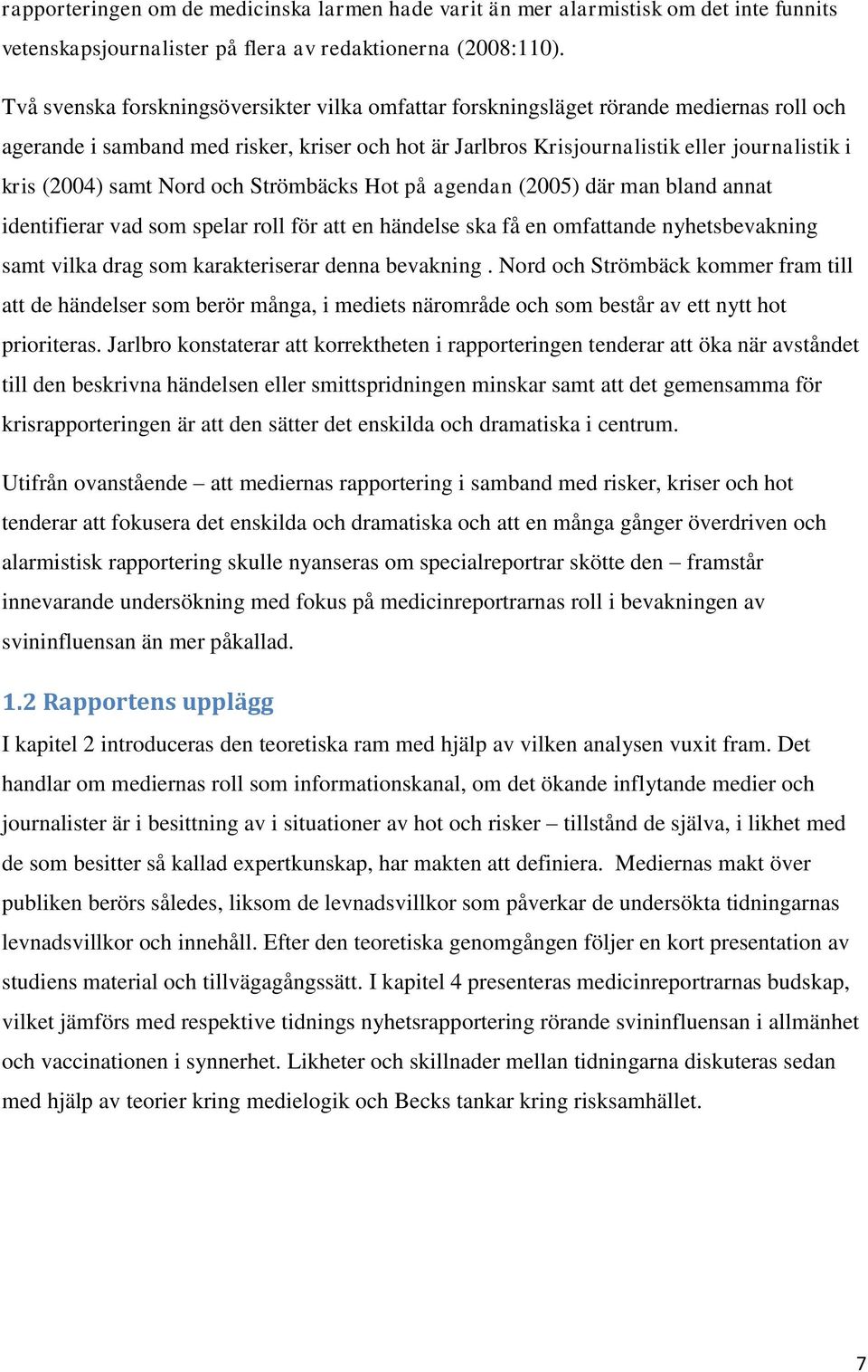 samt Nord och Strömbäcks Hot på agendan (2005) där man bland annat identifierar vad som spelar roll för att en händelse ska få en omfattande nyhetsbevakning samt vilka drag som karakteriserar denna