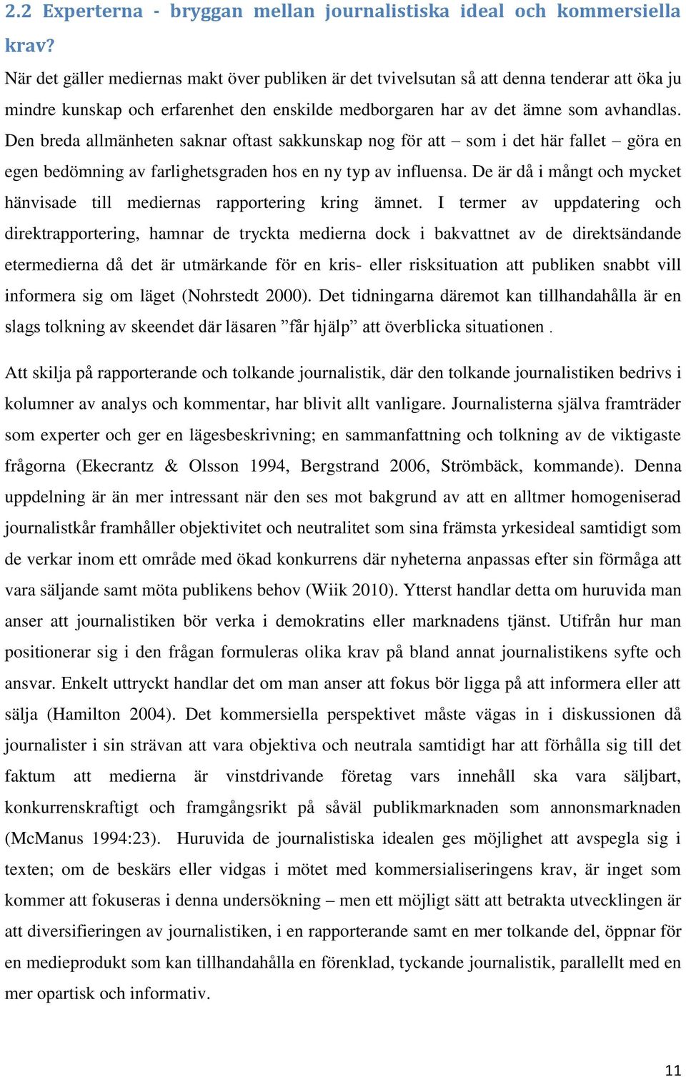 Den breda allmänheten saknar oftast sakkunskap nog för att som i det här fallet göra en egen bedömning av farlighetsgraden hos en ny typ av influensa.