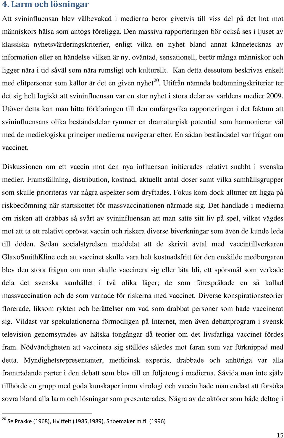 sensationell, berör många människor och ligger nära i tid såväl som nära rumsligt och kulturellt. Kan detta dessutom beskrivas enkelt med elitpersoner som källor är det en given nyhet 20.