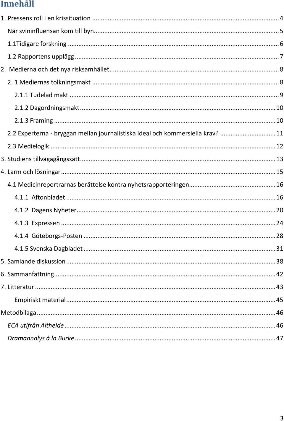 .. 12 3. Studiens tillvägagångssätt... 13 4. Larm och lösningar... 15 4.1 Medicinreportrarnas berättelse kontra nyhetsrapporteringen... 16 4.1.1 Aftonbladet... 16 4.1.2 Dagens Nyheter... 20 4.1.3 Expressen.