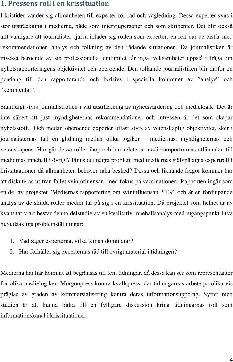 Det blir också allt vanligare att journalister själva ikläder sig rollen som experter; en roll där de bistår med rekommendationer, analys och tolkning av den rådande situationen.