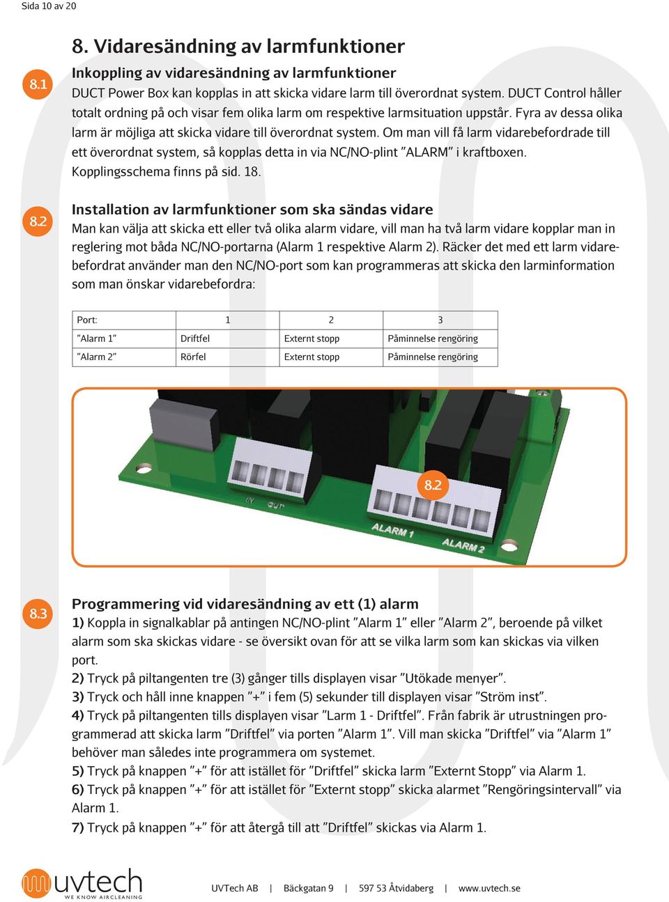 Om man vill få larm vidarebefordrade till ett överordnat system, så kopplas detta in via NC/NO-plint ALARM i kraftboxen. Kopplingsschema finns på sid. 18. 8.